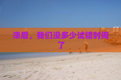 浓眉，我们没多少试错时间了