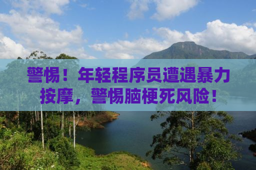 警惕！年轻程序员遭遇暴力按摩，警惕脑梗死风险！