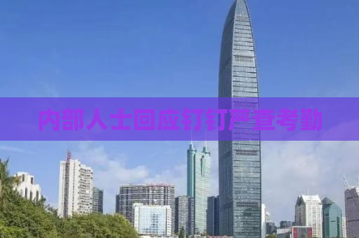 内部人士回应钉钉严查考勤