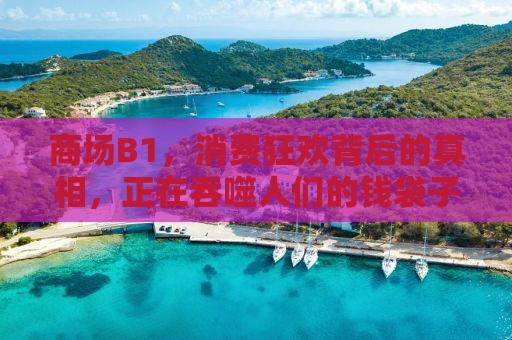 商场B1，消费狂欢背后的真相，正在吞噬人们的钱袋子