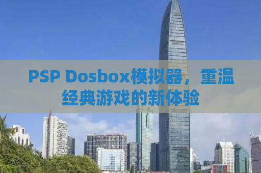 PSP Dosbox模拟器，重温经典游戏的新体验