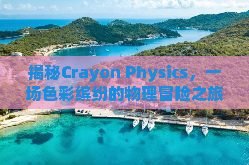 揭秘Crayon Physics，一场色彩缤纷的物理冒险之旅