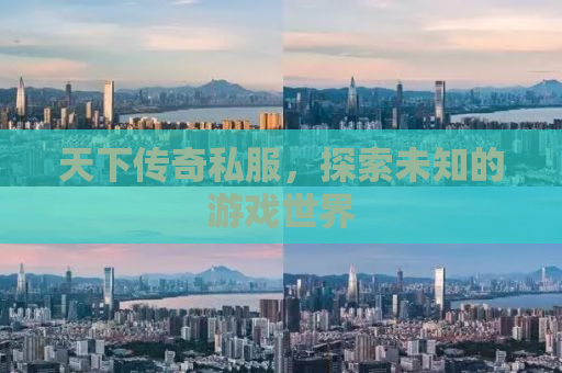 天下传奇私服，探索未知的游戏世界