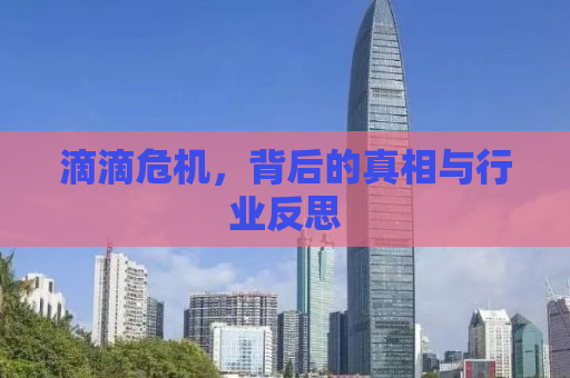 滴滴危机，背后的真相与行业反思