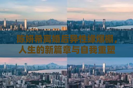 陈妍希离婚后异性缘爆棚，人生的新篇章与自我重塑