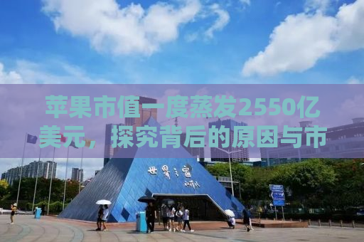 苹果市值一度蒸发2550亿美元，探究背后的原因与市场反应
