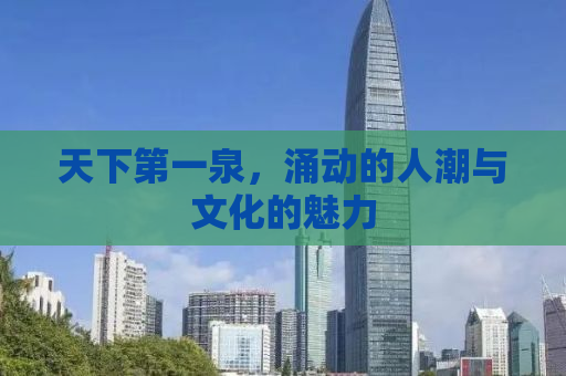 天下第一泉，涌动的人潮与文化的魅力