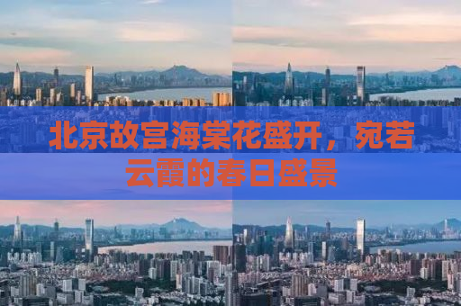 北京故宫海棠花盛开，宛若云霞的春日盛景