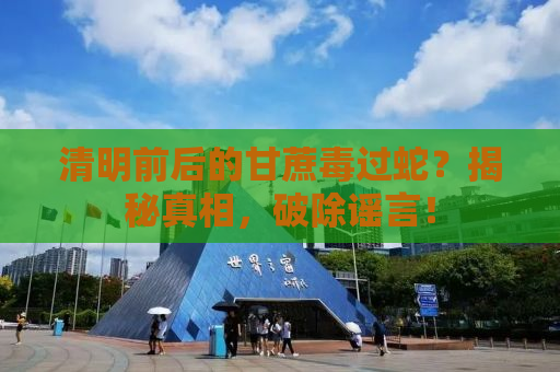 清明前后的甘蔗毒过蛇？揭秘真相，破除谣言！