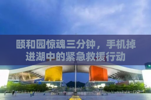 颐和园惊魂三分钟，手机掉进湖中的紧急救援行动