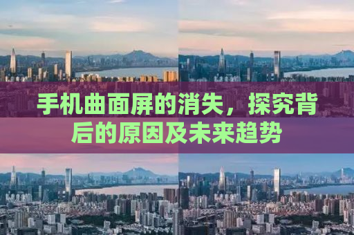 手机曲面屏的消失，探究背后的原因及未来趋势