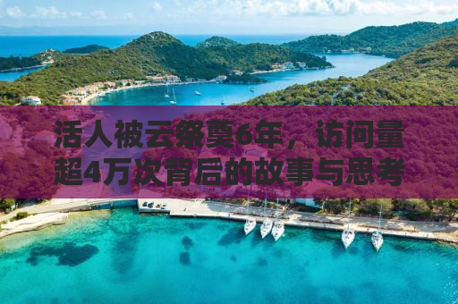 活人被云祭奠6年，访问量超4万次背后的故事与思考
