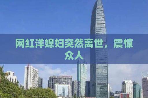 网红洋媳妇突然离世，震惊众人