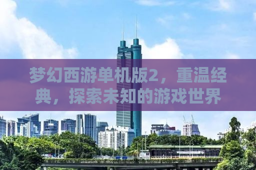 梦幻西游单机版2，重温经典，探索未知的游戏世界