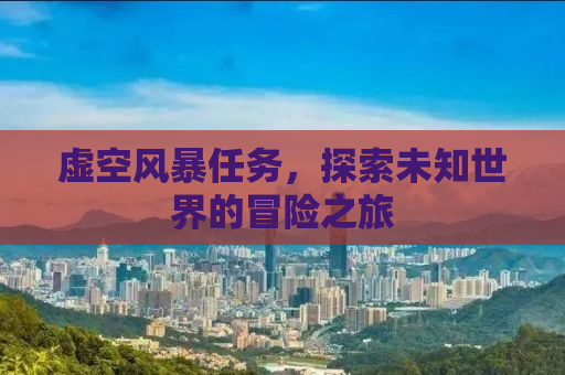 虚空风暴任务，探索未知世界的冒险之旅