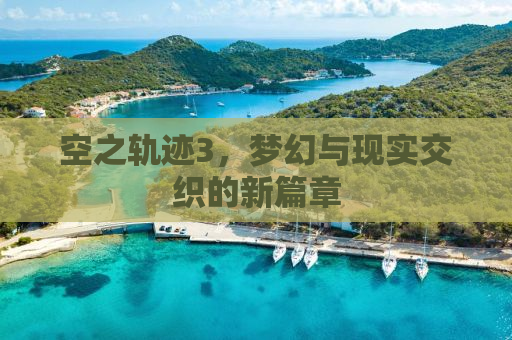 空之轨迹3，梦幻与现实交织的新篇章
