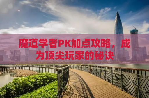 魔道学者PK加点攻略，成为顶尖玩家的秘诀
