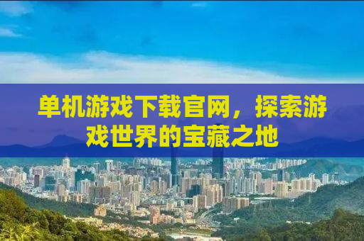 单机游戏下载官网，探索游戏世界的宝藏之地