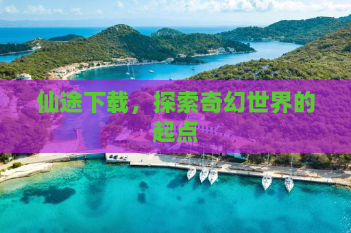 仙途下载，探索奇幻世界的起点