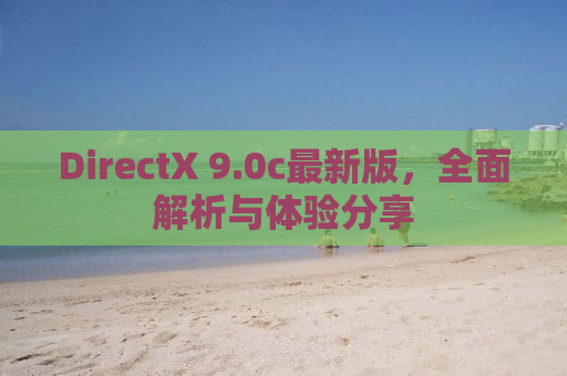 DirectX 9.0c最新版，全面解析与体验分享