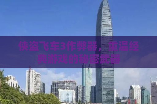 侠盗飞车3作弊器，重温经典游戏的秘密武器