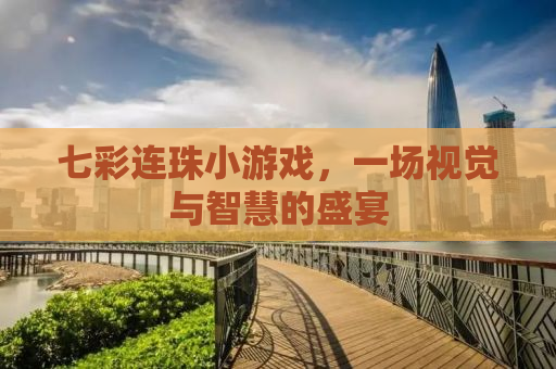 七彩连珠小游戏，一场视觉与智慧的盛宴
