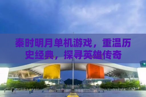 秦时明月单机游戏，重温历史经典，探寻英雄传奇