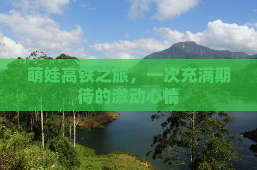 萌娃高铁之旅，一次充满期待的激动心情
