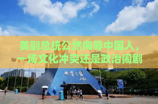 美副总统公然侮辱中国人，一场文化冲突还是政治闹剧？