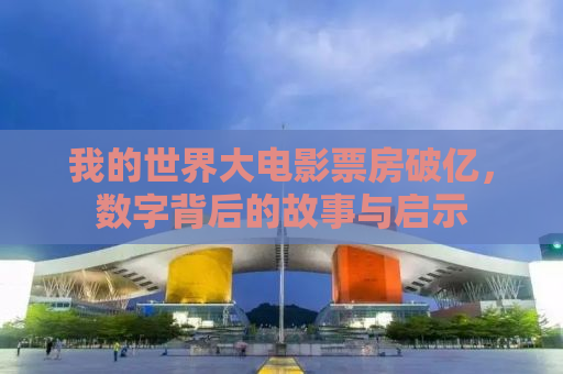 我的世界大电影票房破亿，数字背后的故事与启示