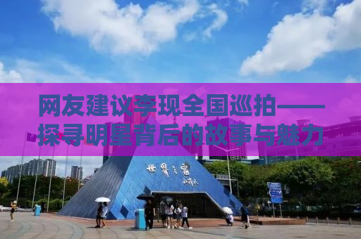 网友建议李现全国巡拍——探寻明星背后的故事与魅力