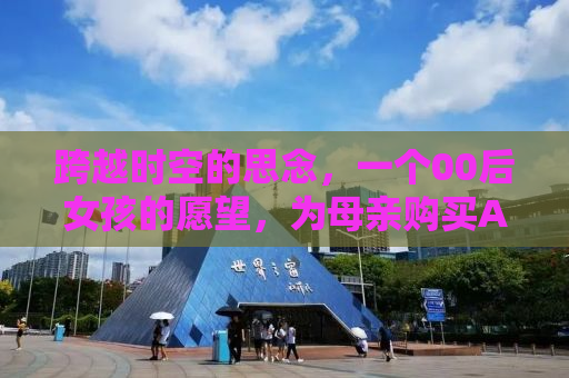 跨越时空的思念，一个00后女孩的愿望，为母亲购买AI复活外公
