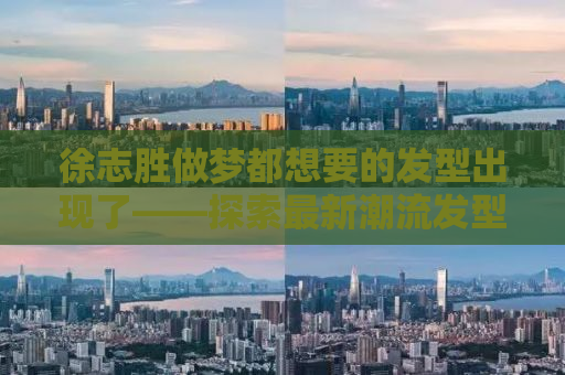 徐志胜做梦都想要的发型出现了——探索最新潮流发型之旅