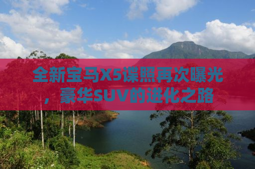 全新宝马X5谍照再次曝光，豪华SUV的进化之路