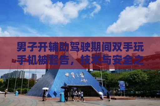 男子开辅助驾驶期间双手玩手机被警告，技术与安全之间的博弈
