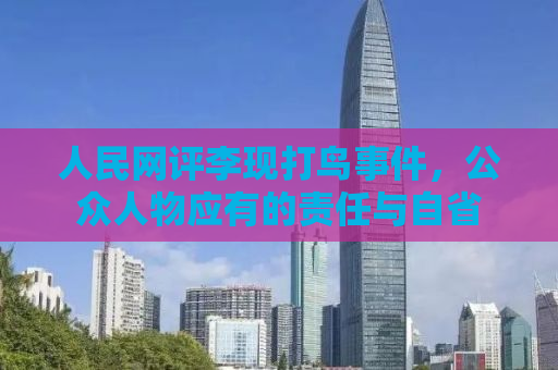 人民网评李现打鸟事件，公众人物应有的责任与自省