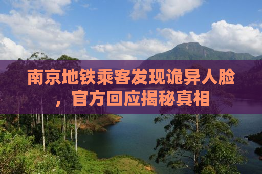 南京地铁乘客发现诡异人脸，官方回应揭秘真相