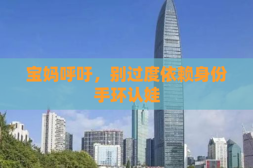 宝妈呼吁，别过度依赖身份手环认娃
