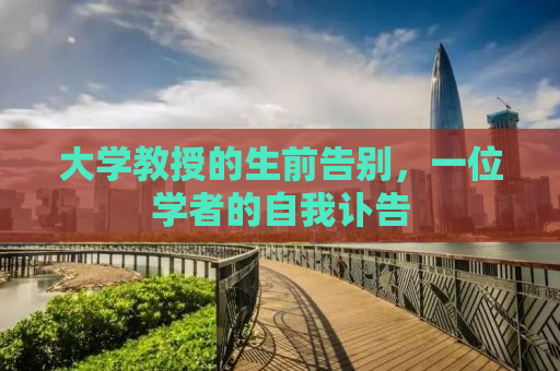 大学教授的生前告别，一位学者的自我讣告