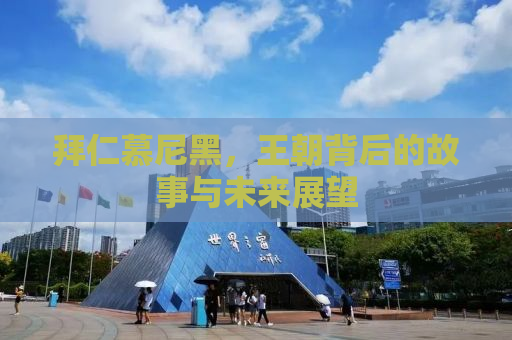 拜仁慕尼黑，王朝背后的故事与未来展望