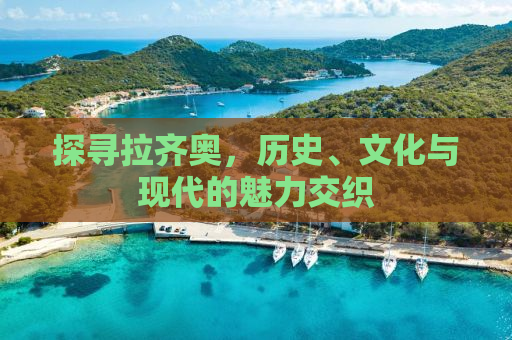 探寻拉齐奥，历史、文化与现代的魅力交织