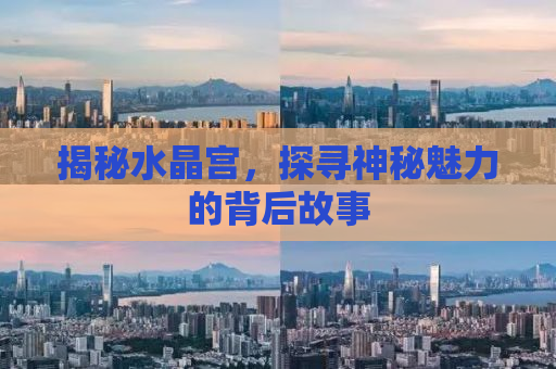 揭秘水晶宫，探寻神秘魅力的背后故事
