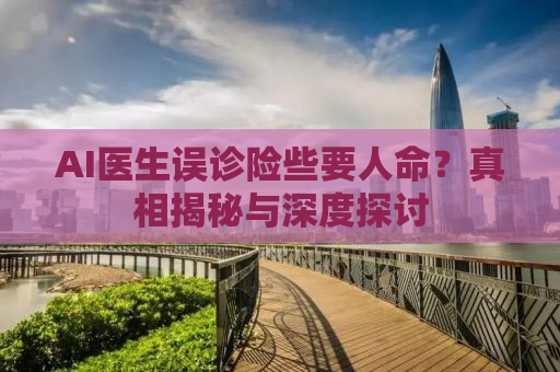 AI医生误诊险些要人命？真相揭秘与深度探讨