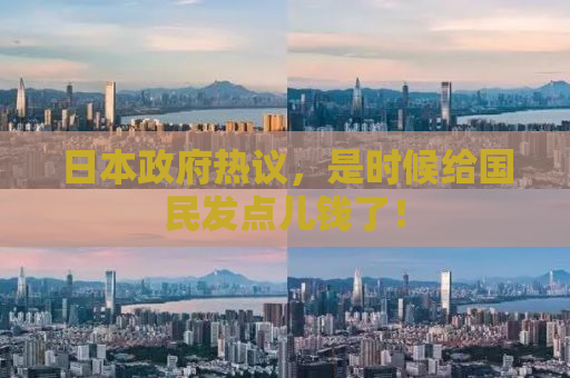 日本政府热议，是时候给国民发点儿钱了！