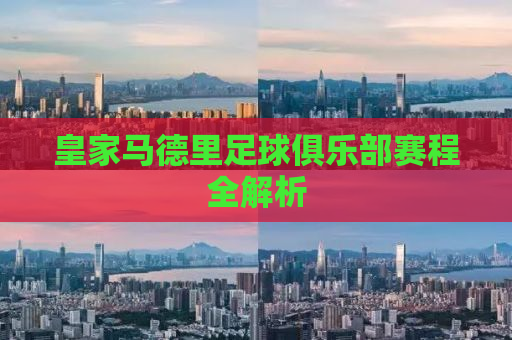 皇家马德里足球俱乐部赛程全解析