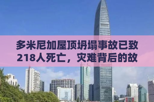 多米尼加屋顶坍塌事故已致218人死亡，灾难背后的故事