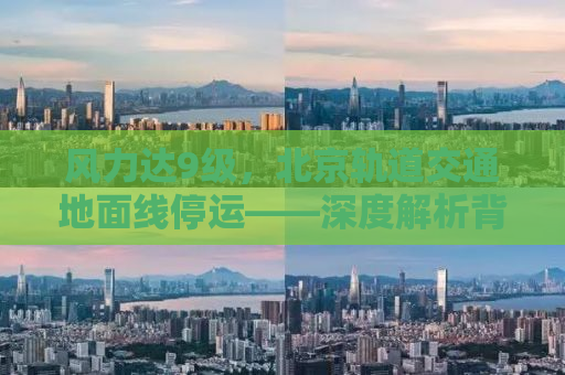 风力达9级，北京轨道交通地面线停运——深度解析背后的原因与应对措施