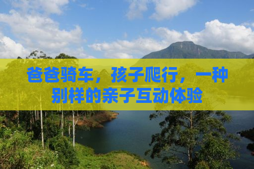 爸爸骑车，孩子爬行，一种别样的亲子互动体验