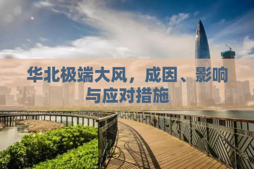 华北极端大风，成因、影响与应对措施