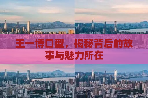 王一博口型，揭秘背后的故事与魅力所在